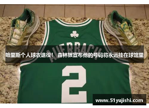 哈里斯个人球衣退役！ 森林狼宣布他的号码将永远挂在球馆里