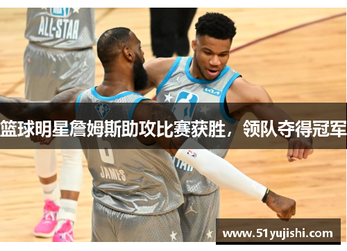 篮球明星詹姆斯助攻比赛获胜，领队夺得冠军